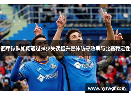 西甲球队如何通过减少失误提升整体防守效果与比赛稳定性