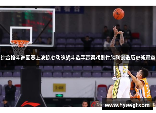 综合格斗巡回赛上演惊心动魄战斗选手赢得戏剧性胜利创造历史新篇章